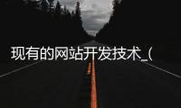 现有的网站开发技术_(开发网站的常用技术有)