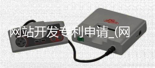 网站开发专利申请_(网站专利申请详细步骤)