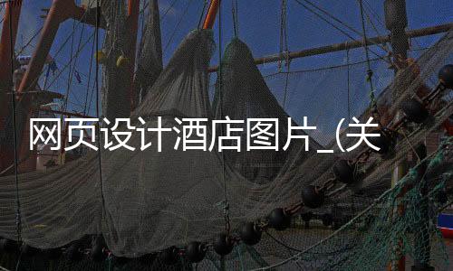 网页设计酒店图片_(关于酒店的网页设计)