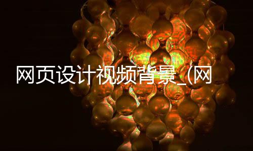 网页设计视频背景_(网页设计让视频当背景)