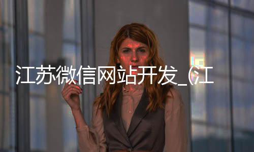 江苏微信网站开发_(江苏微信网站开发招聘)