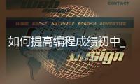 如何提高编程成绩初中_(如何提高编程成绩初中生)