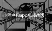 小程序和app视频通话_(小程序和app有什么区别)