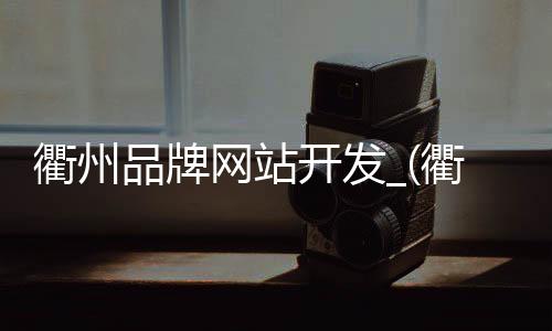 衢州品牌网站开发_(衢州城市品牌发布会)