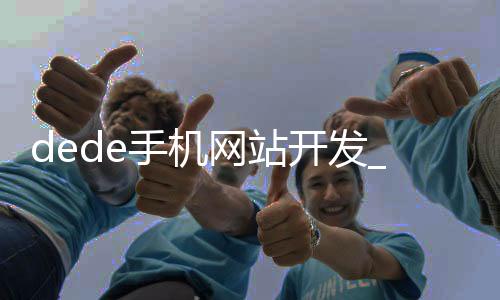 dede手机网站开发_(dreamweaver开发手机网站)