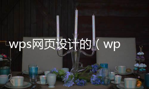 wps网页设计的(wps网页制作)